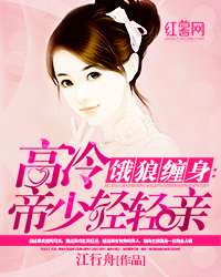 饿狼缠身_高冷帝少轻轻亲